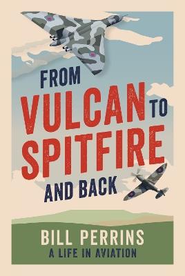 From Vulcan to Spitfire and Back: A Life in Aviation - Bill Perrins - cover