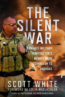 The Silent War: A Private Military Contractor’s Memoir from Edinburgh to Baghdad - Scott White - cover