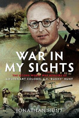 War in My Sights: The Second World War Memoirs of Lieutenant Colonel G.V. ‘Bunny’ Hunt - Jonathan Hunt - cover