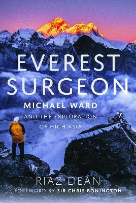 Everest Surgeon: Michael Ward and the Exploration of High Asia - Riaz Dean - cover