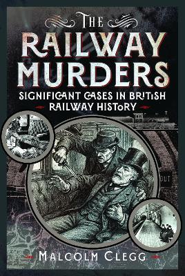 The Railway Murders: Significant Cases in British Railway History - Malcolm Clegg - cover