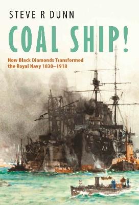 Coal Ship!: How Black Diamonds Transformed the Royal Navy 1830–1918 - Steve Dunn - cover