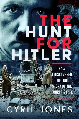 The Hunt for Hitler: How the Making of a Documentary Revealed the True Story of the Führer’s Fate - Cyril Jones - cover