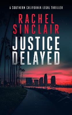 Justice Delayed: A Southern California legal thriller - Rachel Sinclair - cover