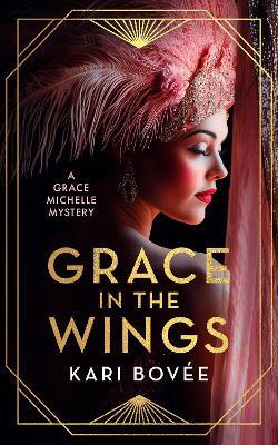 Grace In The Wings: A 1920's Grace Michelle Murder Mystery - Kari Bovee - cover
