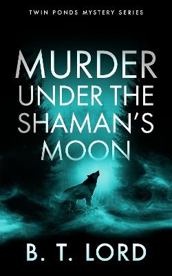 Murder Under the Shaman's Moon: A small town murder mystery with dark magic and supernatural suspicion - B.T. Lord - cover