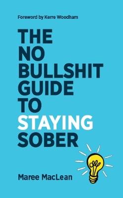 The No Bullshit Guide to Staying Sober: The No Bullshit Guide To Staying Sober: Can you stop but are not sure how to stay stopped, then this is the book for you. - Maree MacLean - cover