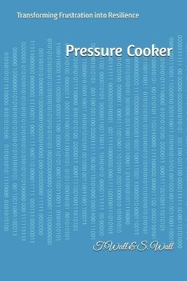 Pressure Cooker: Transforming Frustration into Resilience - T Wall,S Wall,Pickles Publishing - cover