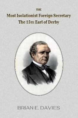 The Most Isolationist Foreign Secretary: The 15th Earl of Derby - Brian E Davies - cover