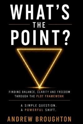What's the Point?: Finding Balance, Clarity and Freedom Through the PLOT Framework - Andrew Broughton - cover
