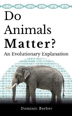 Do Animals Matter?: An Evolutionary Explanation - Dominic Barber - cover