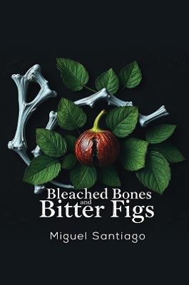 Bleached Bones and Bitter Figs - Miguel Santiago - cover