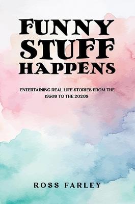 Funny Stuff Happens: Entertaining Real Life Stories from the 1950s to the 2020s - Ross Farley - cover