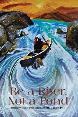 Be a River, Not a Pond - Bruce Wilson PhD,Lizbeth Wilson PhD - cover