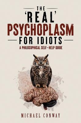 The 'Real' Psychoplasm for Idiots: A Philosophical Self-Help Guide - Michael Conway - cover