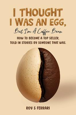 I Thought I Was an Egg, but I’m a Coffee Bean: How to Become a Top Seller, Told in Stories by Someone That Was. - Roy S Ferrari - cover