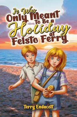 It Was Only Meant to Be a Holiday at Felsto Ferry - Terry Endacott - cover