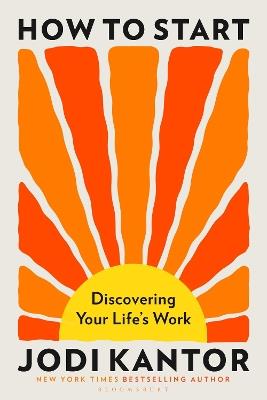 How to Start: Discovering Your Life's Work - from the Pulitzer Prize-winning journalist - Jodi Kantor - cover