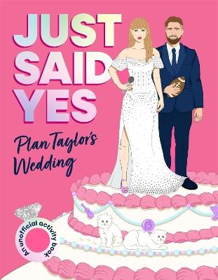 Just Said Yes: Plan Taylor's Wedding, an Unofficial Activity Book - Juliet James - cover