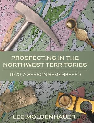 Prospecting in the Northwest Territories: 1970, A Season Remembered - Lee Moldenhauer - cover