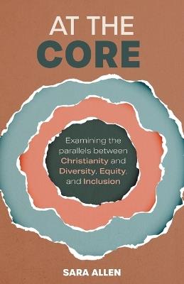 At the Core: Examining the Parallels Between Christianity and Diversity, Equity, and Inclusion - Sara Allen - cover
