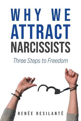 Why We Attract Narcissists: Three Steps to Freedom - Ren?e Resilant? - cover