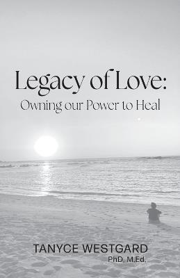 Legacy of Love: Owning our Power to Heal - Tanyce Westgard - cover