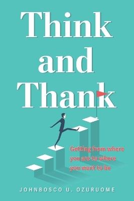 Think and Thank: Getting from where you are to where you want to be - Johnbosco U Ozuruome - cover