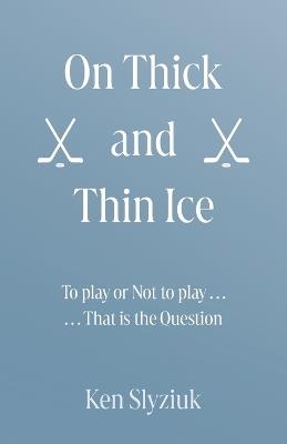 On Thick and Thin Ice: To play, or Not to play, That is the Question - Ken Slyziuk - cover