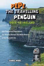 Pepe the Travelling Penguin Goes to Ireland: Join Pepe as he Experiences the Natural Beauty and Rich History of the Emerald Isle