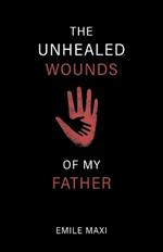 The Unhealed Wounds of My Father: A Memoir