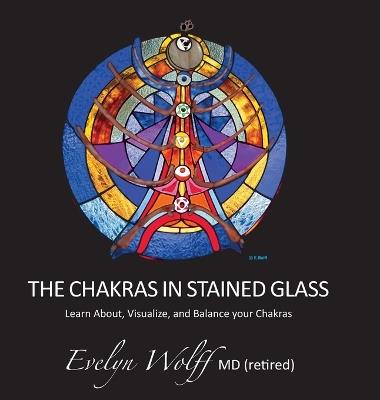 The Chakras in Stained Glass: Learn About, Visualize, and Balance your Chakras - Evelyn Wolff - cover