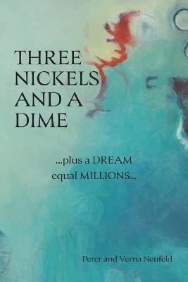 Three Nickels and a Dime: ...Plus a Dream Equal Millions... - Peter Neufeld,Verna Neufeld - cover