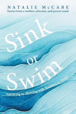 Sink or Swim Parenting: Surviving to Thriving with Toddlers to Teens - Natalie McCabe - cover