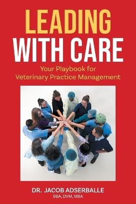 Leading With Care: Your Playbook for Veterinary Practice Management - Jacob Adserballe - cover