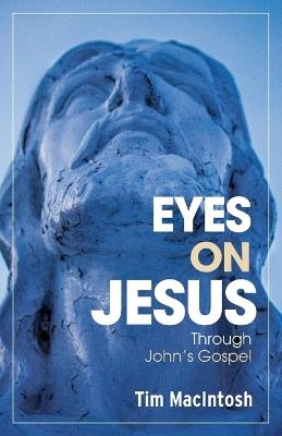 Eyes on Jesus: Through John's Gospel - Tim Macintosh - cover