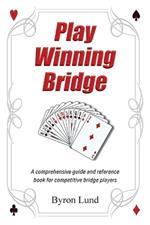 Play Winning Bridge: A comprehensive guide and reference book for competitive bridge players