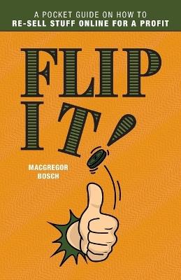 Flip It!: A Pocket Guide on How to Re-Sell Stuff Online for a Profit - MacGregor Bosch - cover