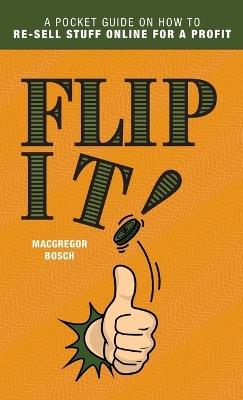Flip It!: A Pocket Guide on How to Re-Sell Stuff Online for a Profit - MacGregor Bosch - cover