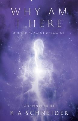 Why Am I Here: A Book by Saint Germaine - K A Schneider - cover