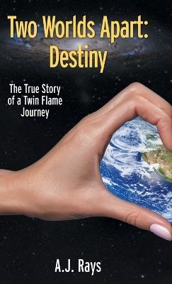 Two Worlds Apart: Destiny: The True Story of a Twin Flame Journey - A J Rays - cover