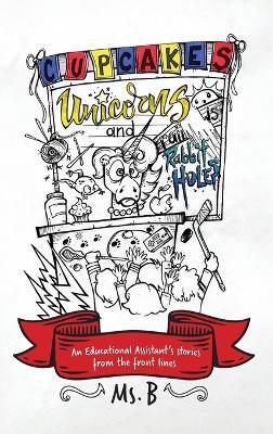 Cupcakes, Unicorns, and Rabbit Holes: An Educational Assistant's stories from the front lines - B - cover