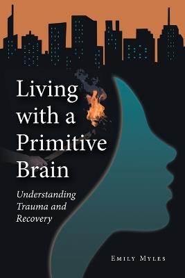 Living with a Primitive Brain: Understanding Trauma and Recovery - Emily Myles - cover