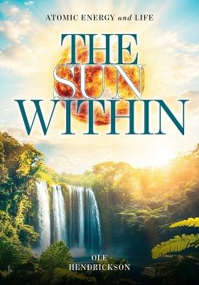 The Sun Within: Atomic Energy and Life - Ole Hendrickson - cover
