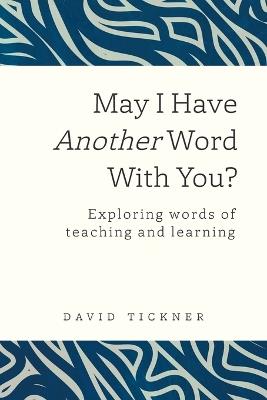 May I Have Another Word With You?: Exploring words of teaching and learning - David Tickner - cover