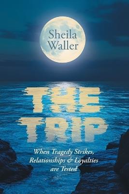 The Trip: When Tragedy Strikes, Relationships & Loyalties are Tested - Sheila Waller - cover
