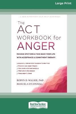 The ACT Workbook for Anger: Manage Emotions and Take Back Your Life with Acceptance and Commitment Therapy (Large Print 16 Pt Edition) - Robyn D Walser - cover
