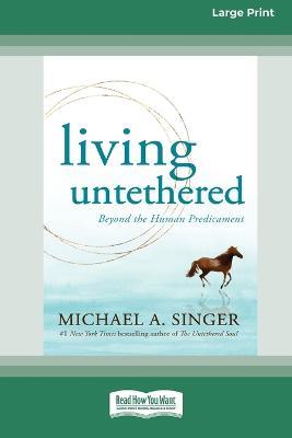Living Untethered: Beyond the Human Predicament (Large Print 16 Pt Edition) - Michael A Singer - cover