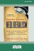 The Hidden History of Neoliberalism: How Reaganism Gutted America and How to Restore Its Greatness [Large Print 16 Pt Edition] - Thom Hartmann,Greg Palast - cover