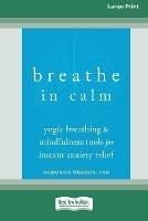 Breathe In Calm: Yogic Breathing and Mindfulness Tools for Instant Anxiety Relief [Large Print 16 Pt Edition] - Domonick Wegesin - cover